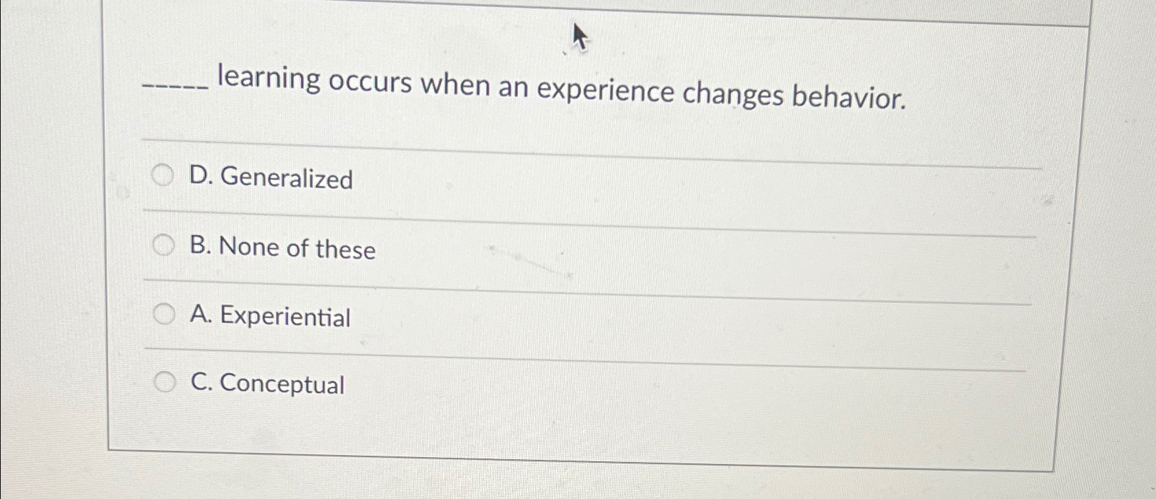  learning occurs when an experience changes behavior. D. Generalized B. None
