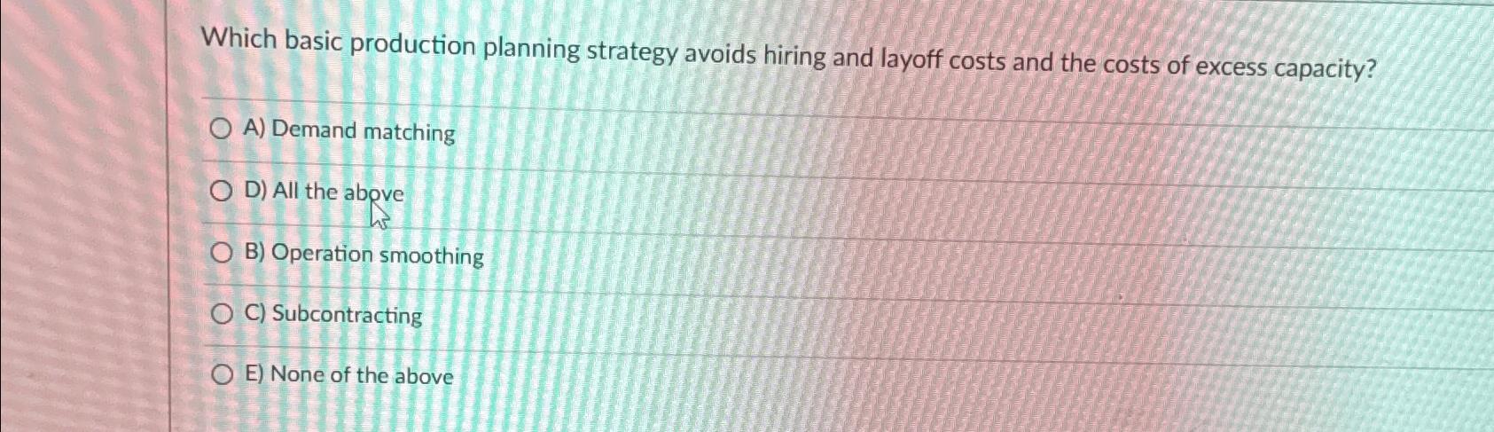  Which basic production planning strategy avoids hiring and layoff costs and