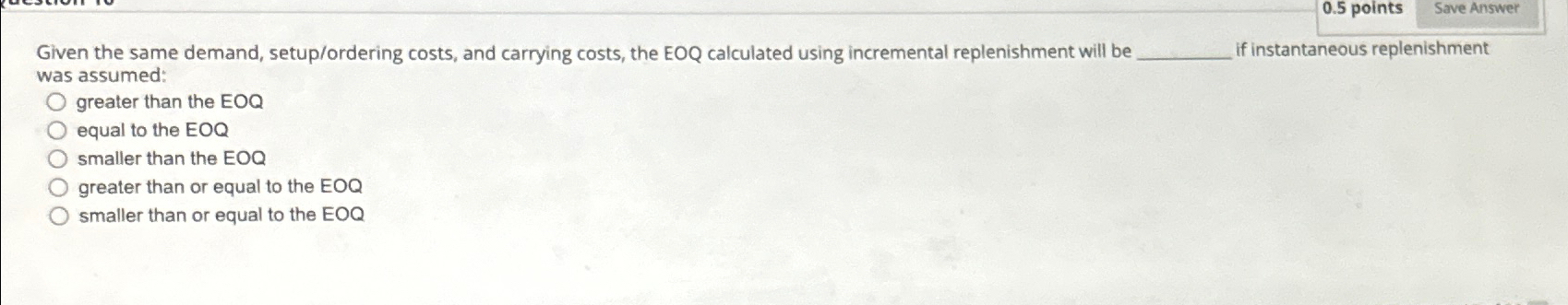  0.5 points Save Answer Given the same demand, setup/ordering costs, and