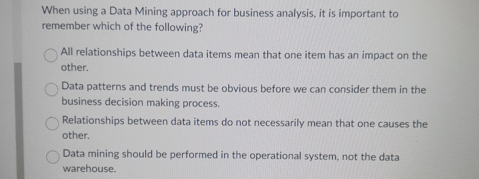  When using a Data Mining approach for business analysis, it is