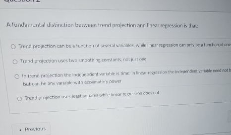  A fundamental distinction between trend projection and linear regression is that: