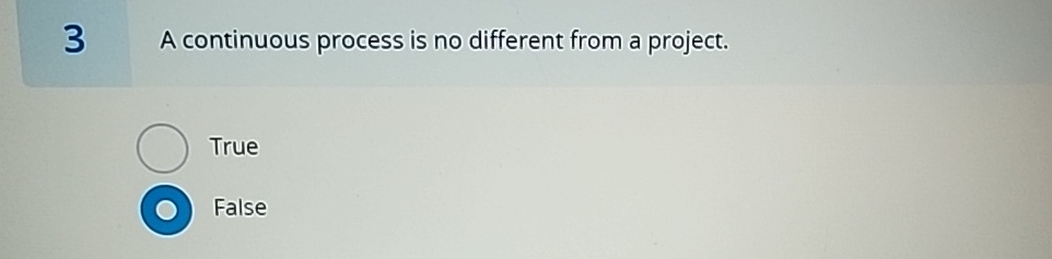  3 A continuous process is no different from a project. True