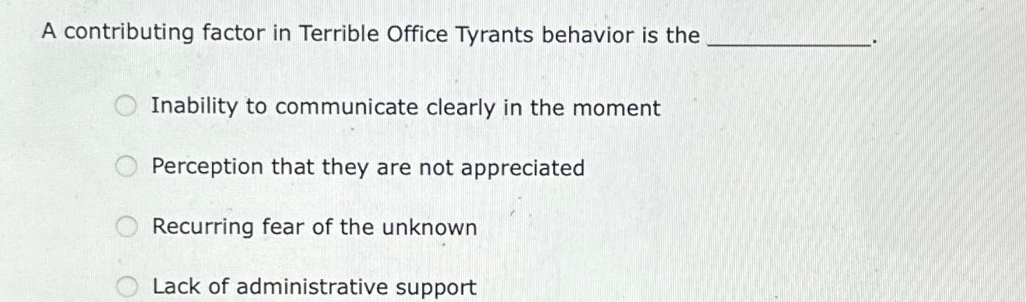  A contributing factor in Terrible Office Tyrants behavior is the Inability