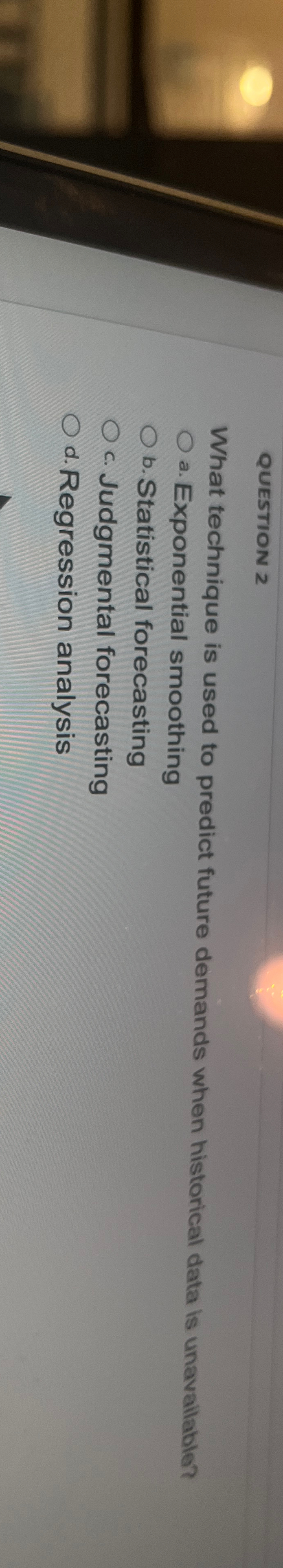  QUESTION 2 What technique is used to predict future demands when