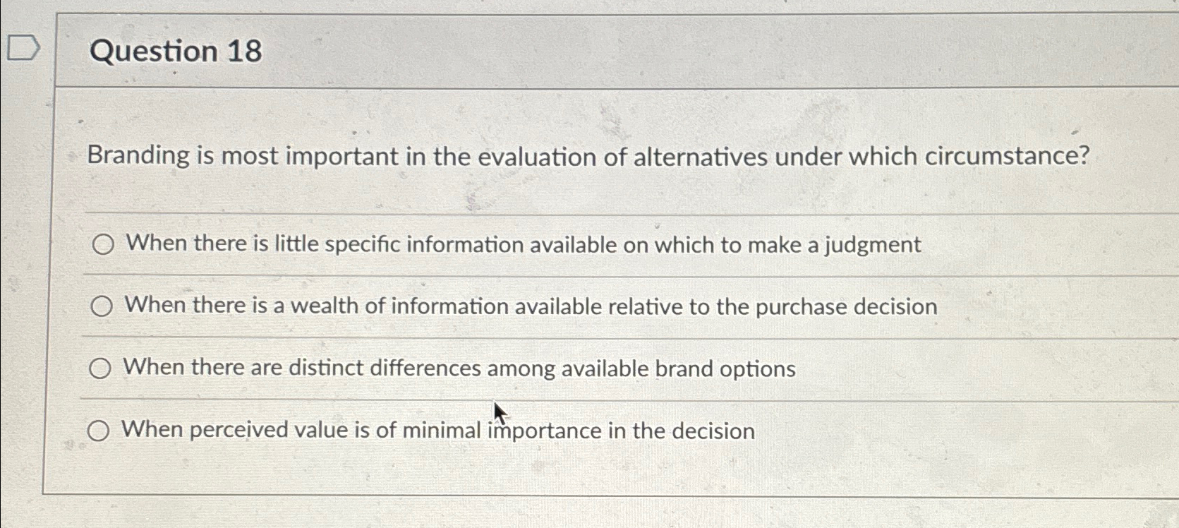  Question 18 Branding is most important in the evaluation of alternatives