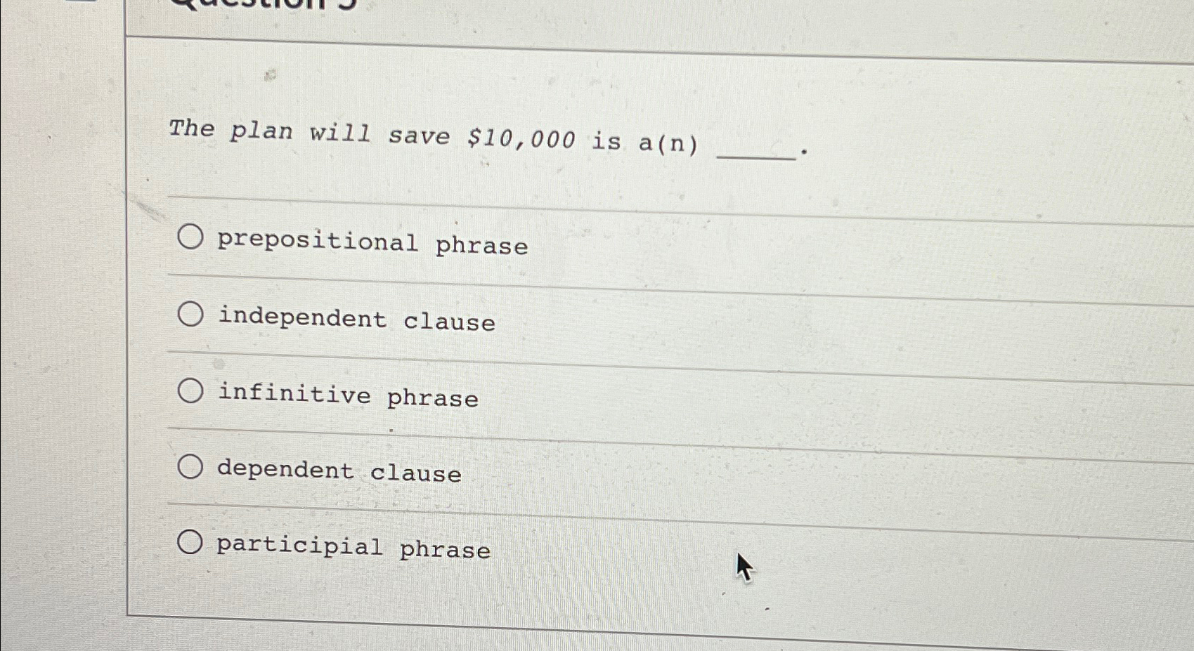  The plan will save $10,000 is a(n) prepositional phrase independent clause