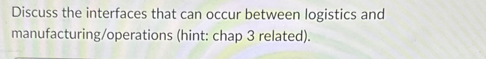  Discuss the interfaces that can occur between logistics and manufacturing/operations (hint: