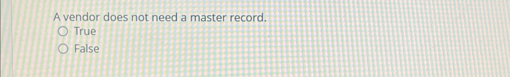  A vendor does not need a master record. True False 