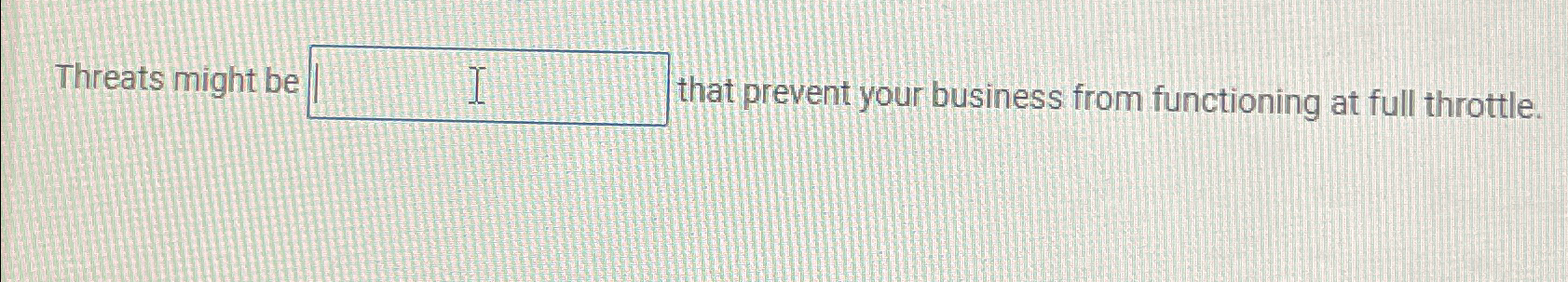  Threats might be that prevent your business from functioning at full