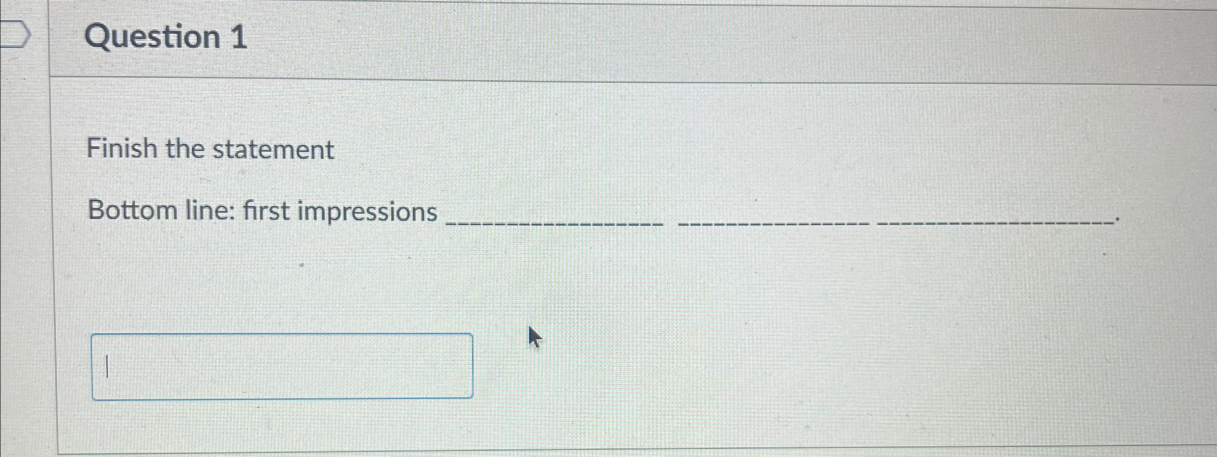  Question 1 Finish the statement Bottom line: first impressions 
