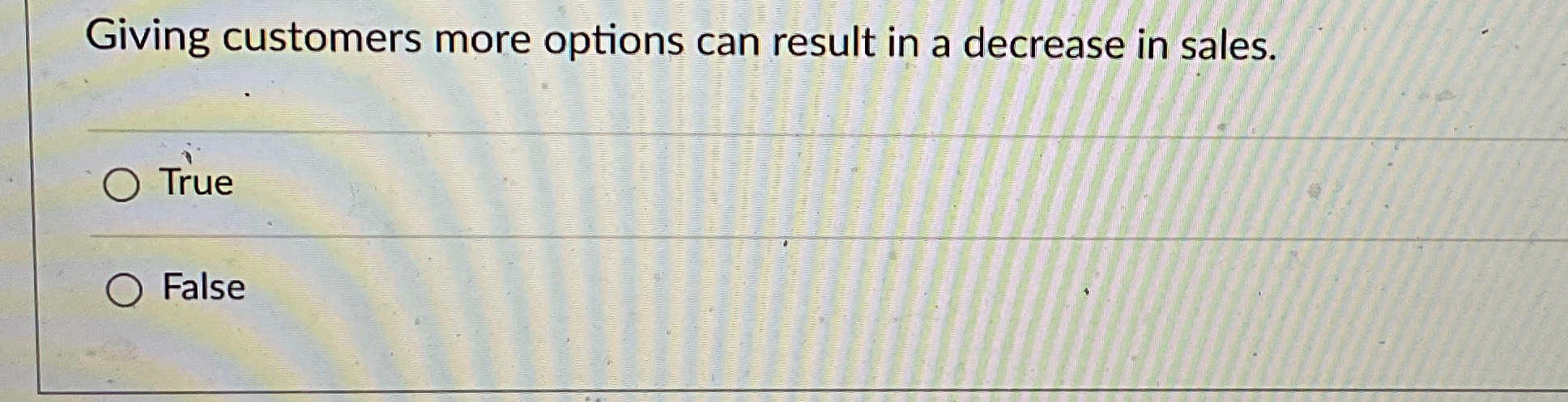  Giving customers more options can result in a decrease in sales.