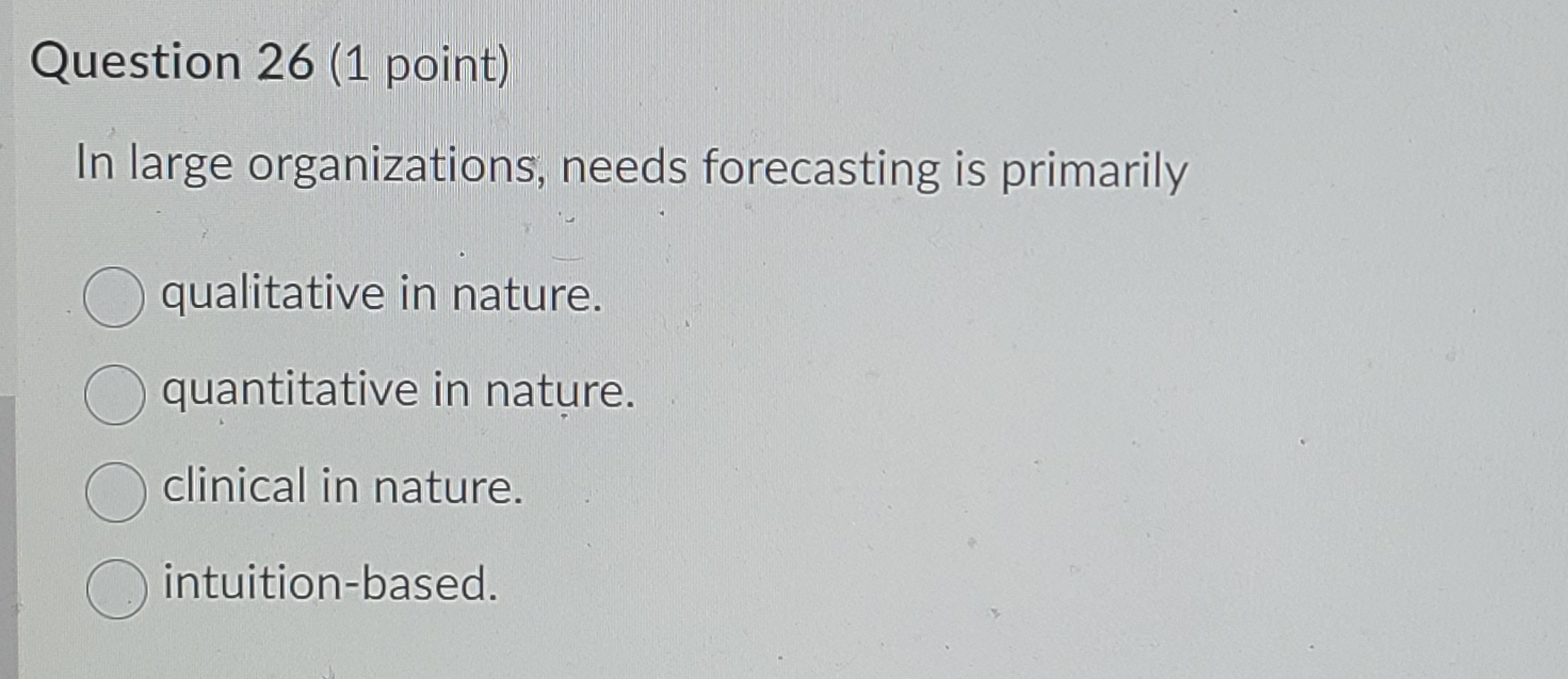  Question 26(1 point) In large organizations, needs forecasting is primarily qualitative