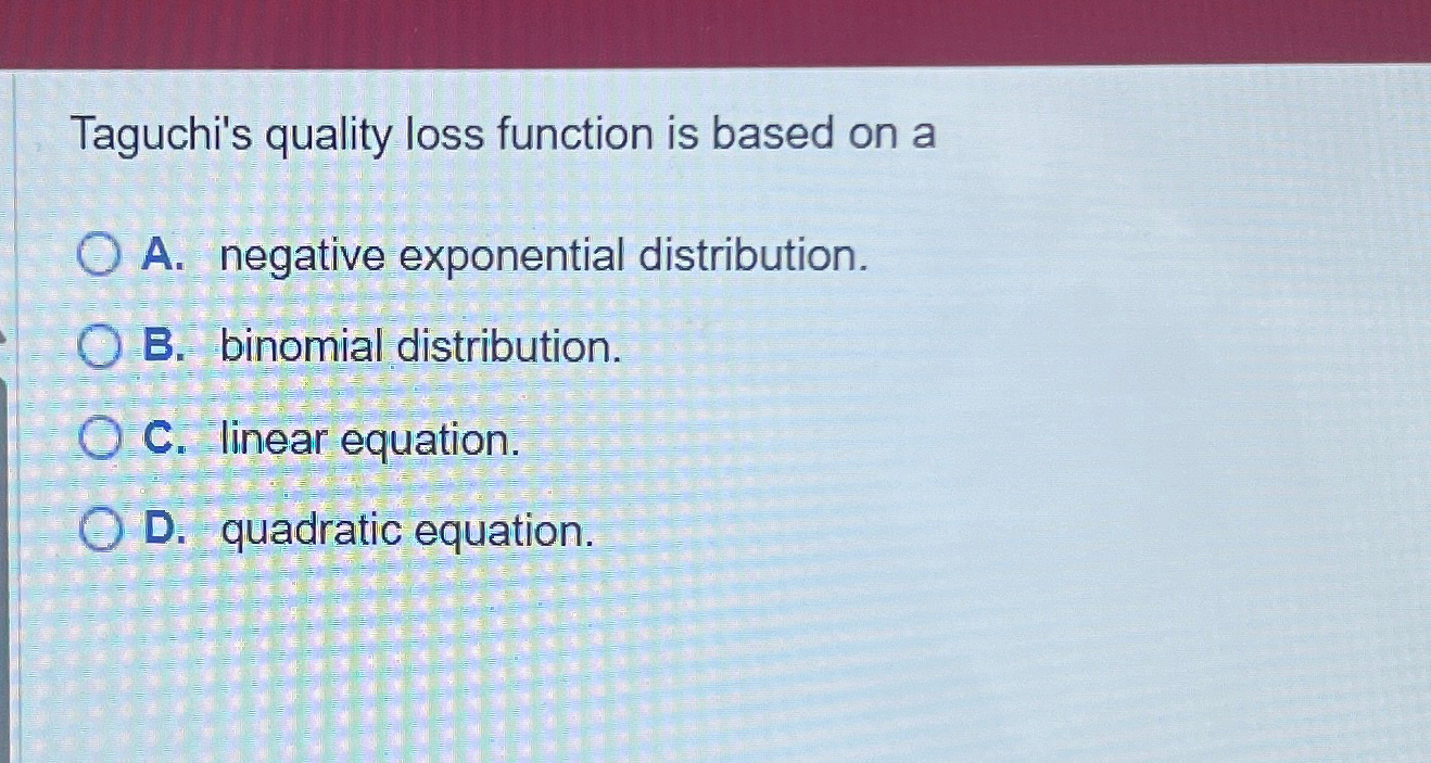  Taguchi's quality loss function is based on a A. negative exponential