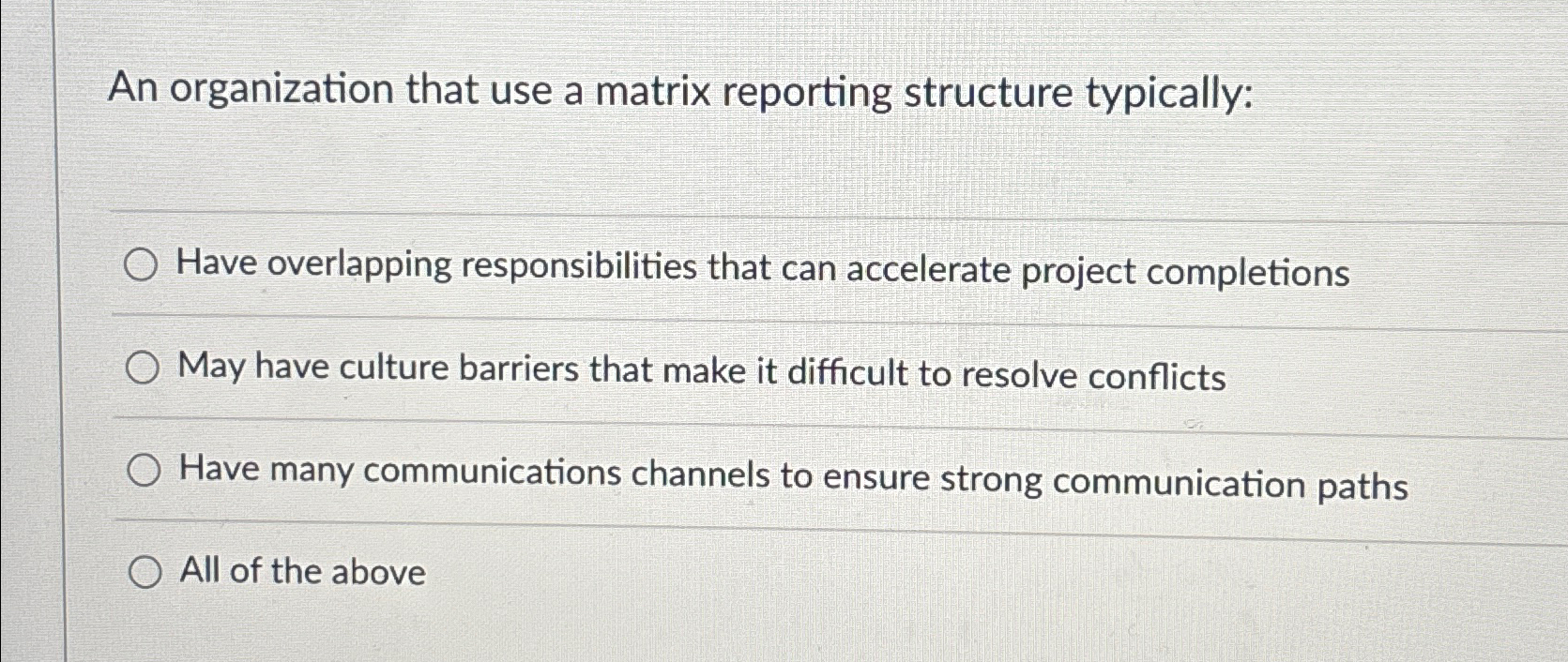  An organization that use a matrix reporting structure typically: Have overlapping
