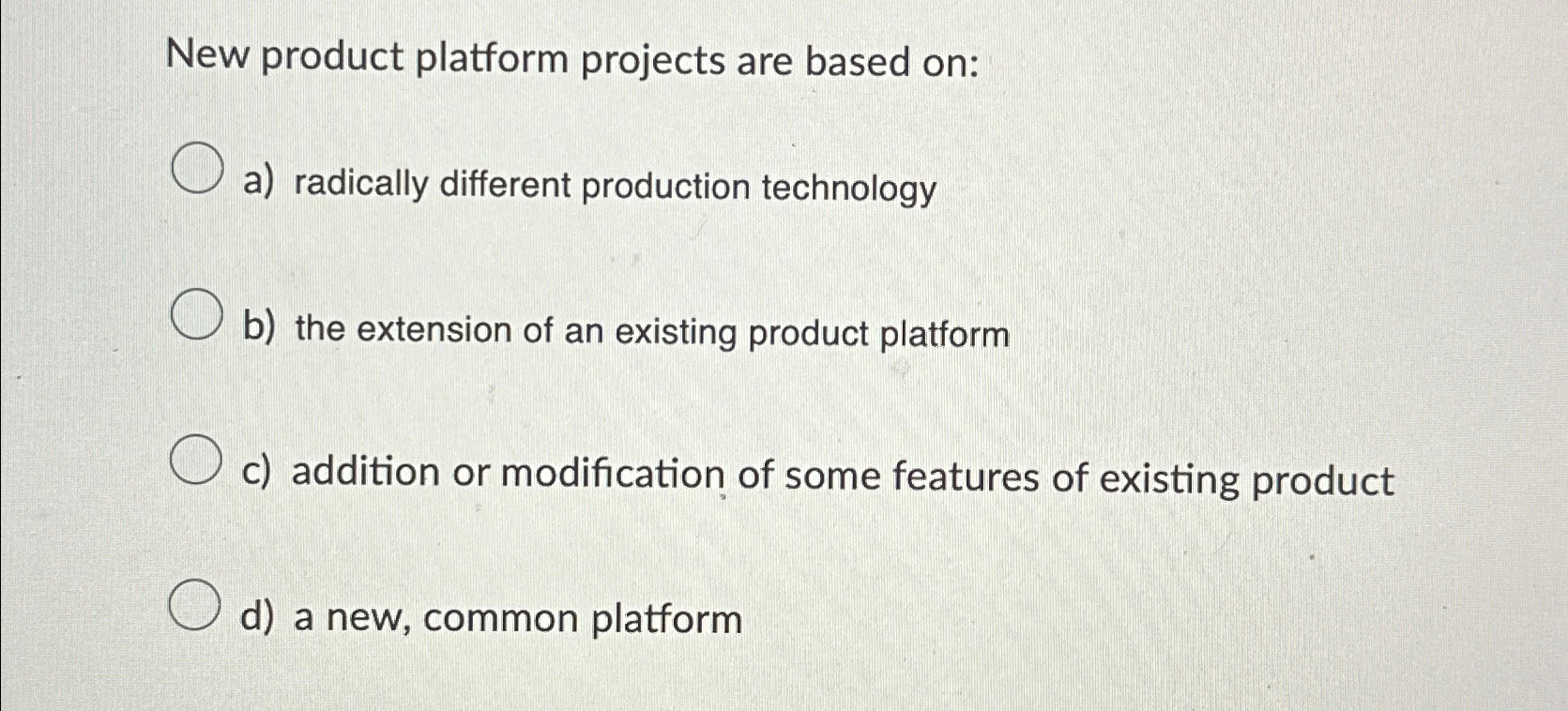  New product platform projects are based on: a) radically different production