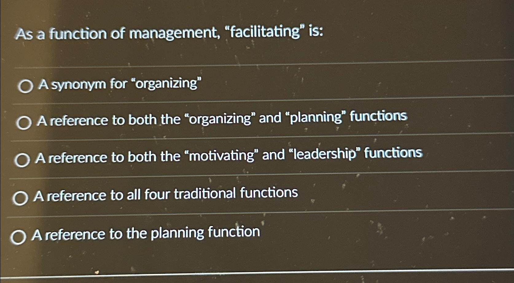  As a function of management, "facilitating" is: A synonym for "organizing"