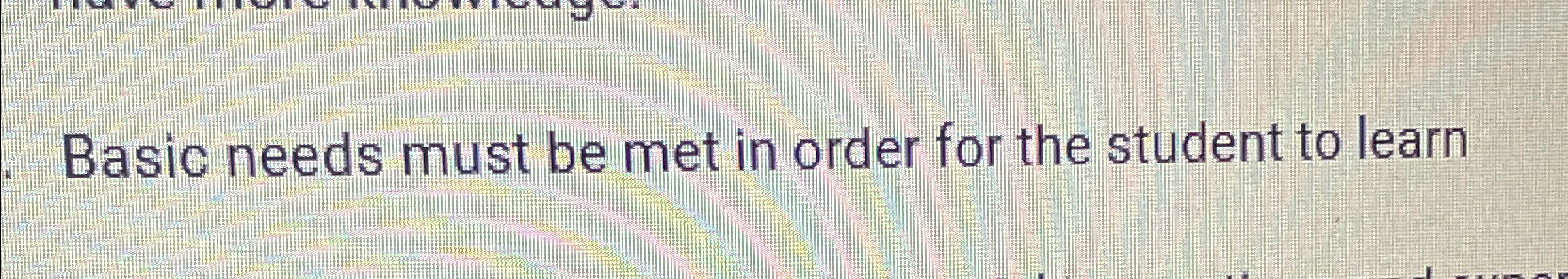  Basic needs must be met in order for the student to