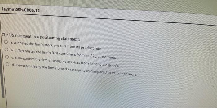  The USP element in a positioning statement: a. alienates the firm's