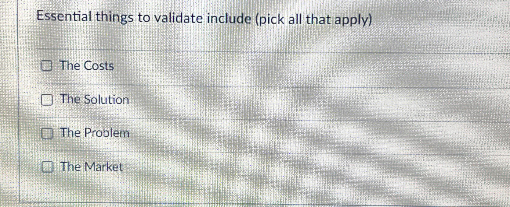  Essential things to validate include (pick all that apply) The Costs