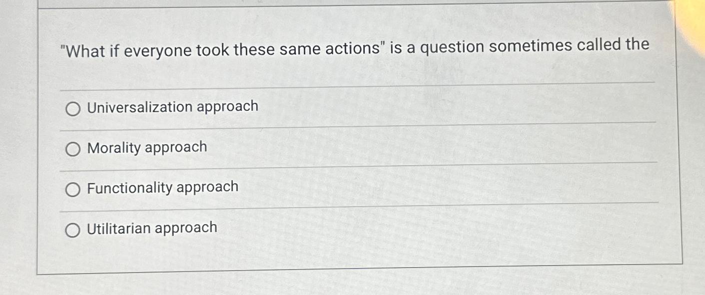  "What if everyone took these same actions" is a question sometimes