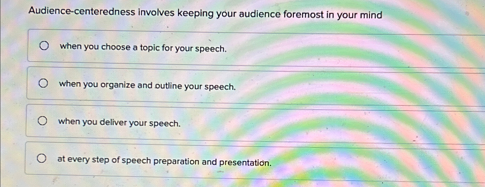  Audience-centeredness involves keeping your audience foremost in your mind when you