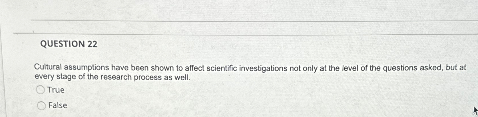  QUESTION 22 Cultural assumptions have been shown to affect scientific investigations