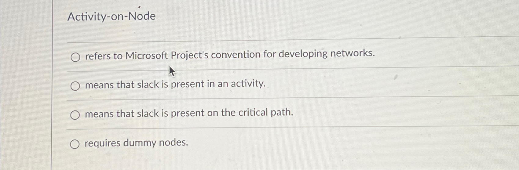  Activity-on-Node refers to Microsoft Project's convention for developing networks. means that