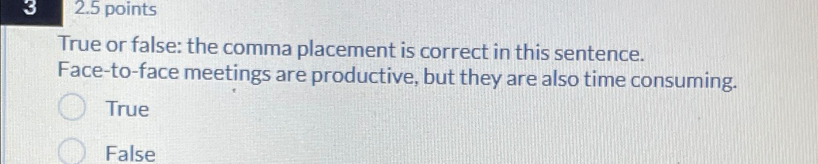  2.5 points True or false: the comma placement is correct in