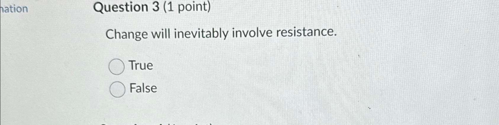  Question 3(1 point) Change will inevitably involve resistance. True False 
