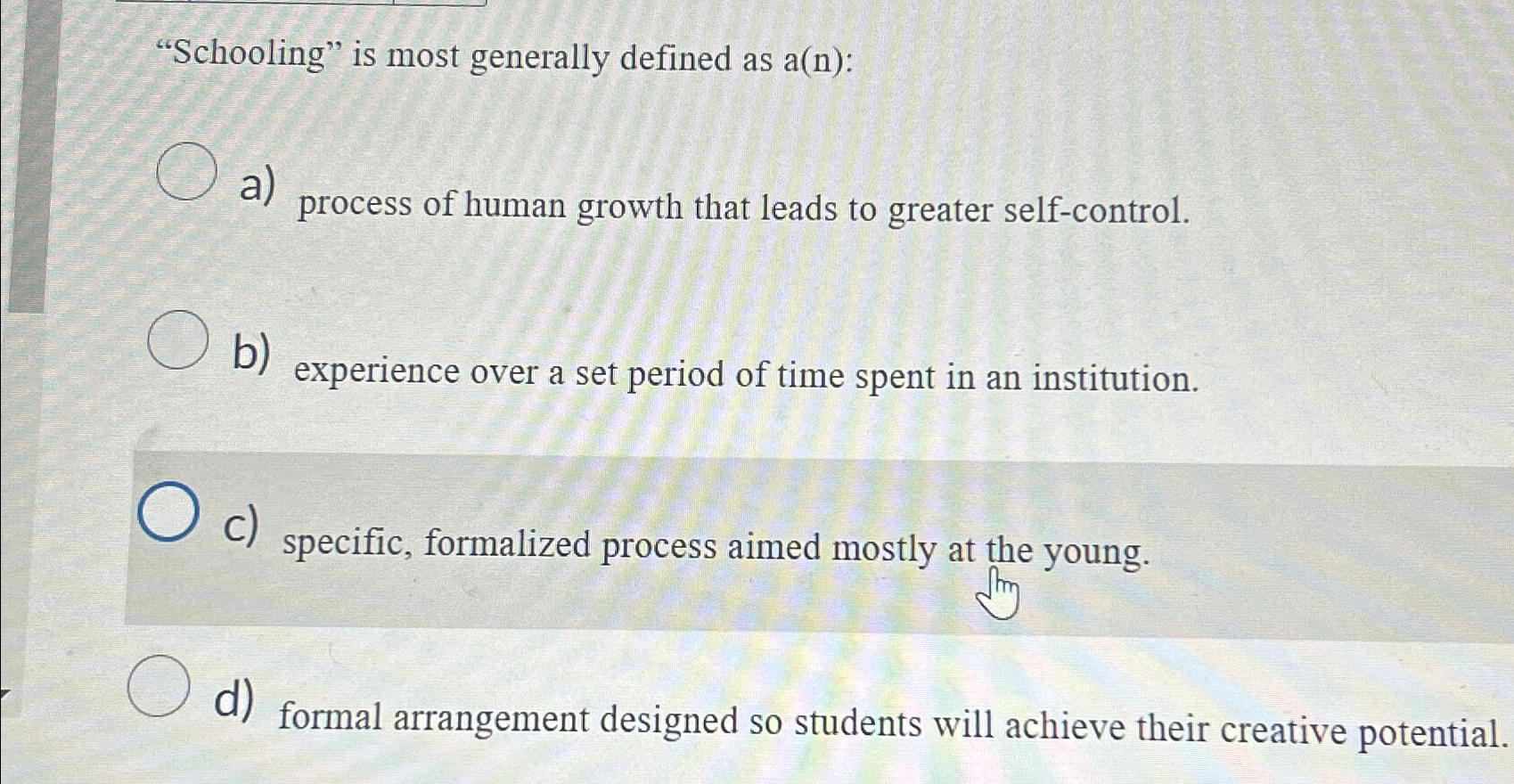  "Schooling" is most generally defined as a(n): a) process of human