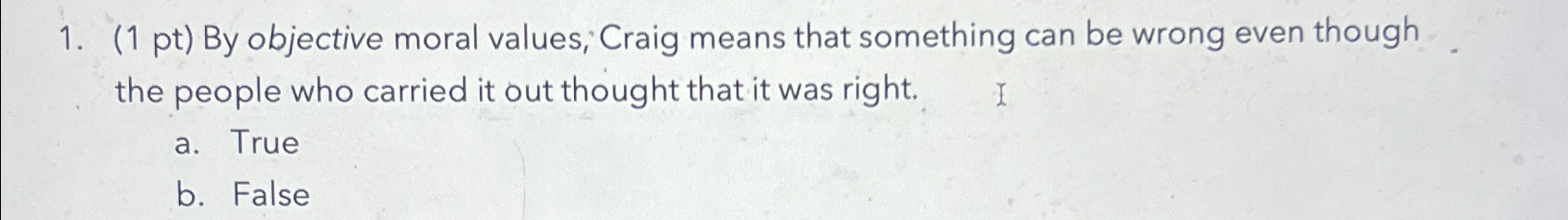  (1 pt) By objective moral values; Craig means that something can