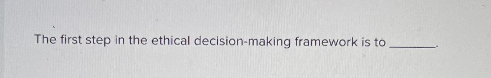  The first step in the ethical decision-making framework is to 