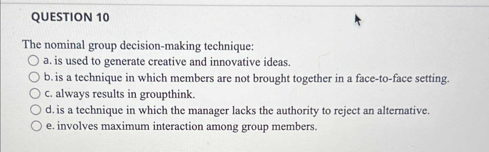  QUESTION 10 The nominal group decision-making technique: a. is used to