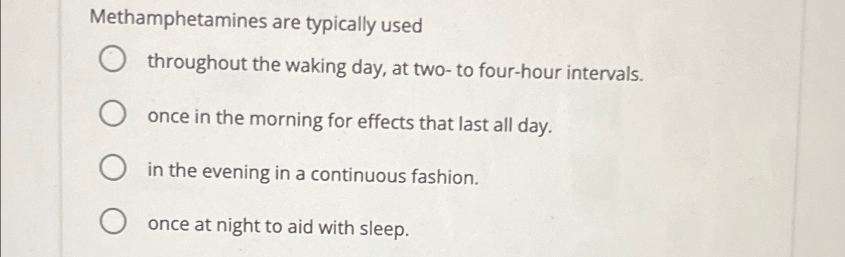  Methamphetamines are typically used throughout the waking day, at two-to four-hour