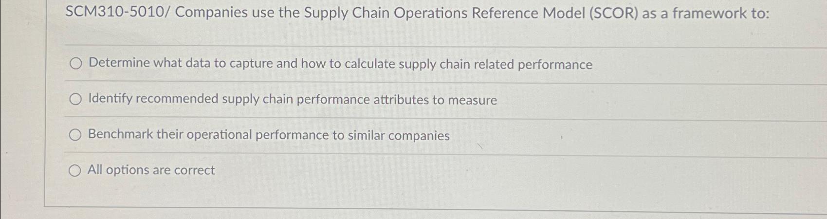  SCM310-5010/ Companies use the Supply Chain Operations Reference Model (SCOR) as