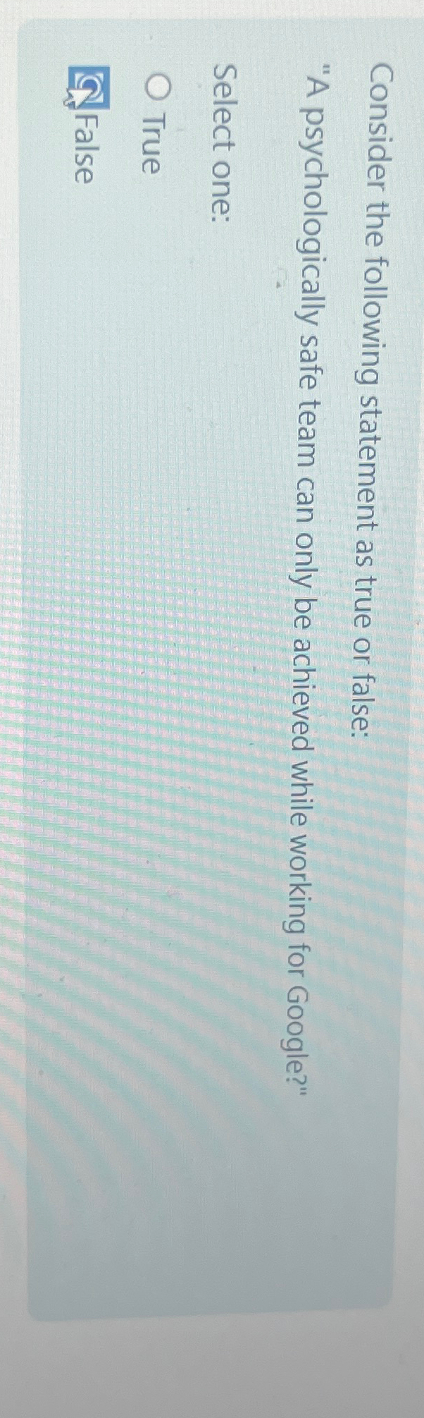  Consider the following statement as true or false: "A psychologically safe
