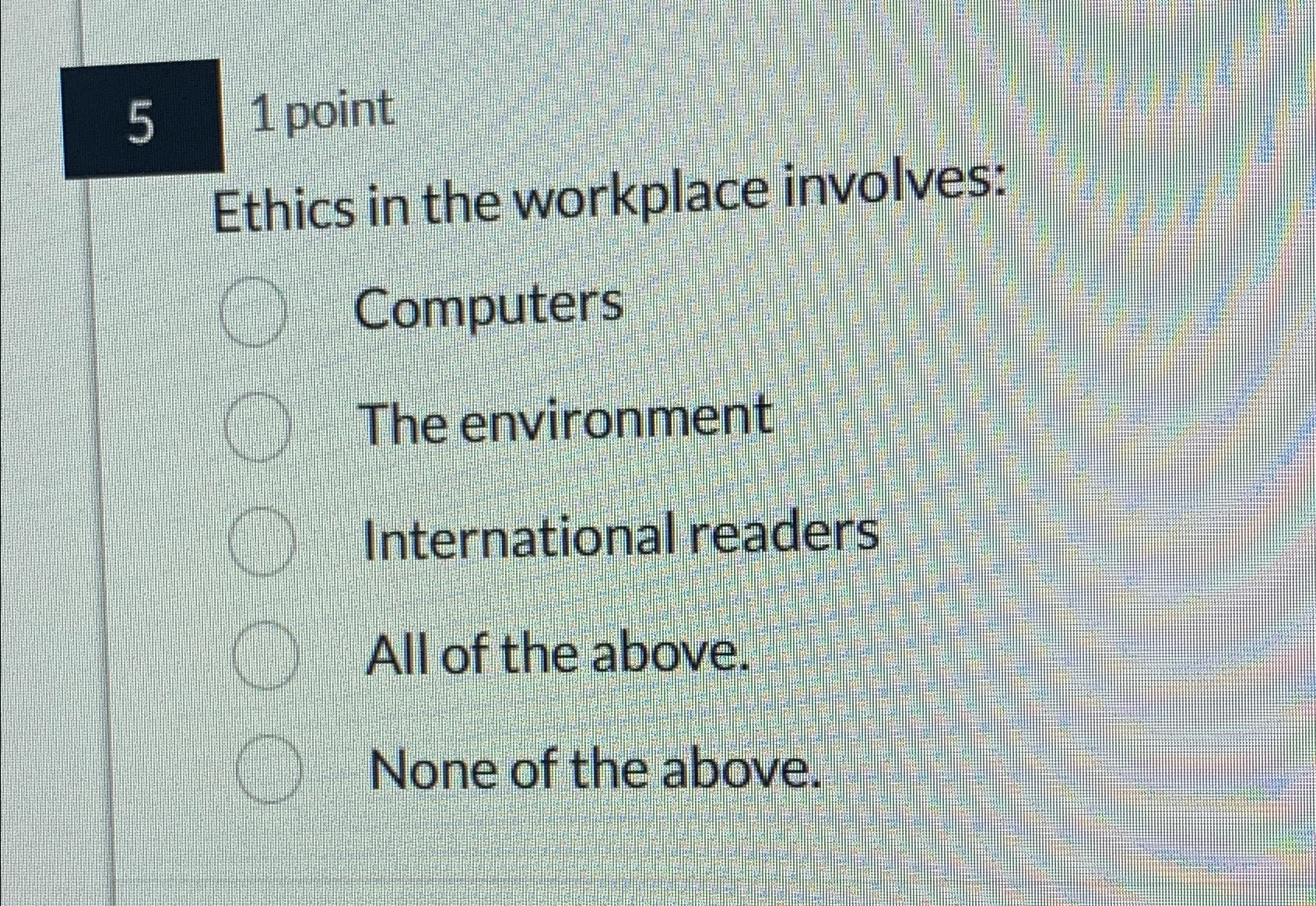  1 point Ethics in the workplace involves: Computers The environment International