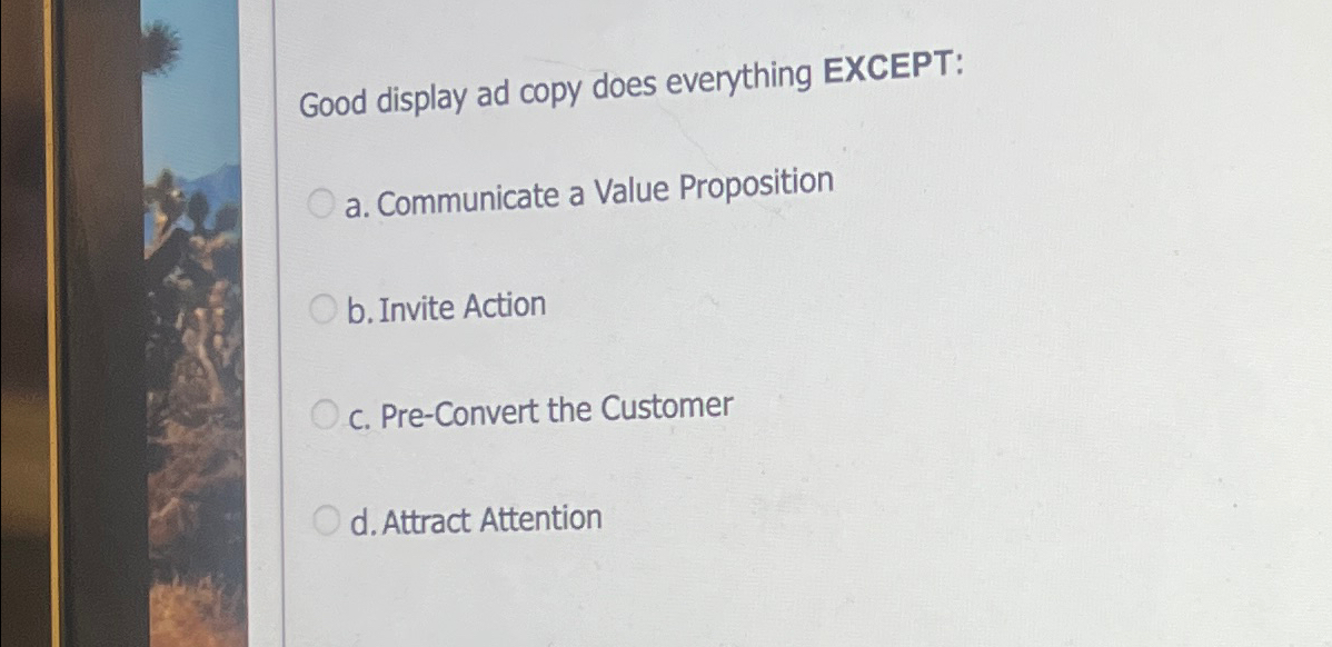 Good display ad copy does everything EXCEPT: a. Communicate a Value
