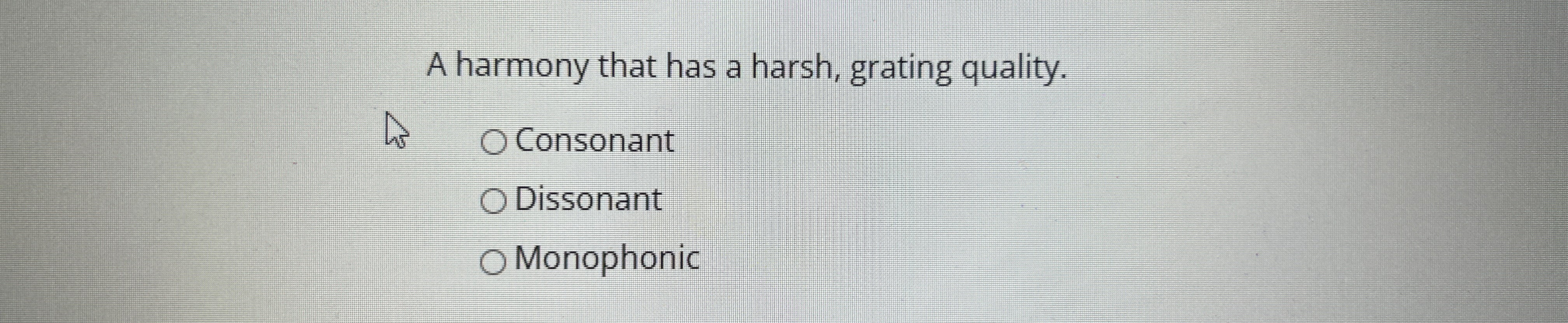  A harmony that has a harsh, grating quality. Consonant Dissonant Monophonic