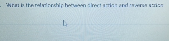  What is the relationship between direct action and reverse action 