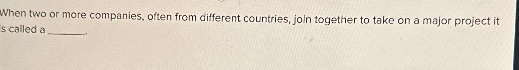  When two or more companies, often from different countries, join together