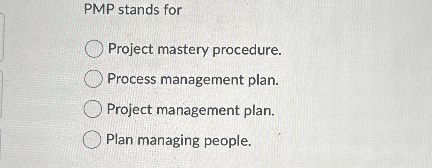  PMP stands for Project mastery procedure. Process management plan. Project management