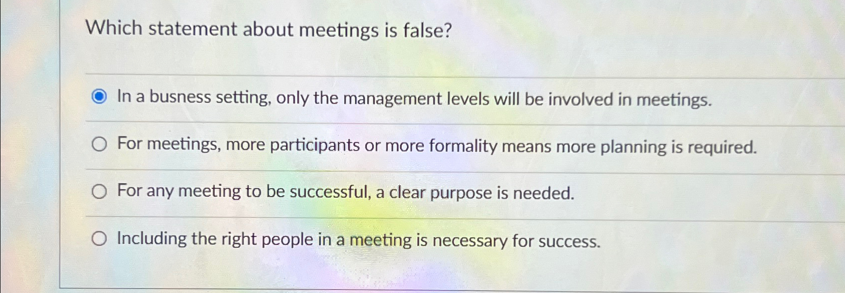  Which statement about meetings is false? In a busness setting, only