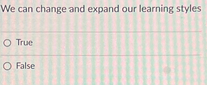  We can change and expand our learning styles True False 