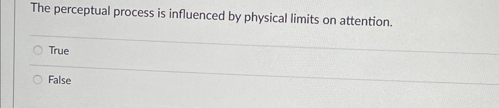  The perceptual process is influenced by physical limits on attention. True