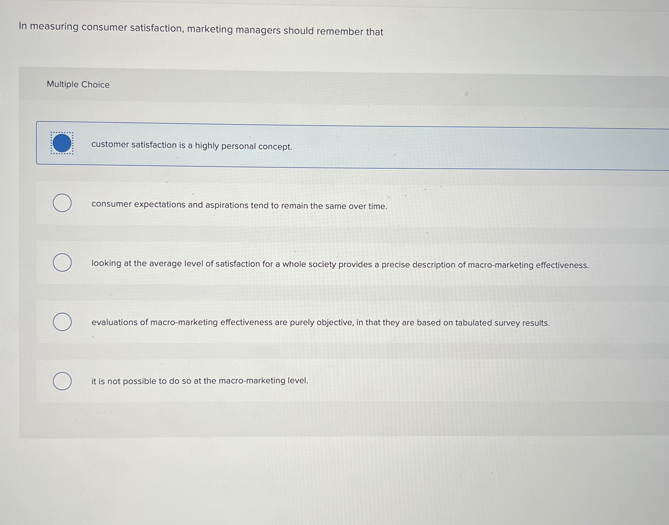  In measuring consumer satisfaction, marketing managers should remember that Multiple Choice