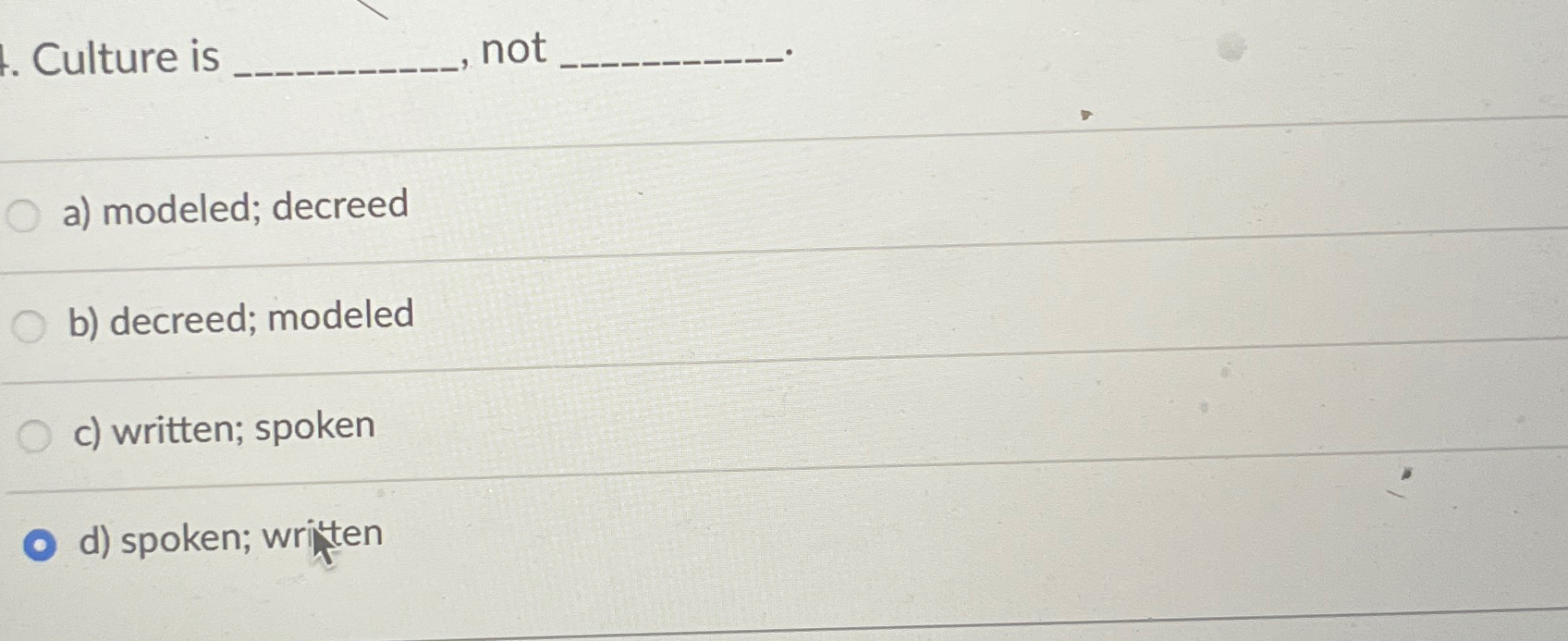  Culture is _____ not_____ a) modeled; decreed b) decreed; modeled c)