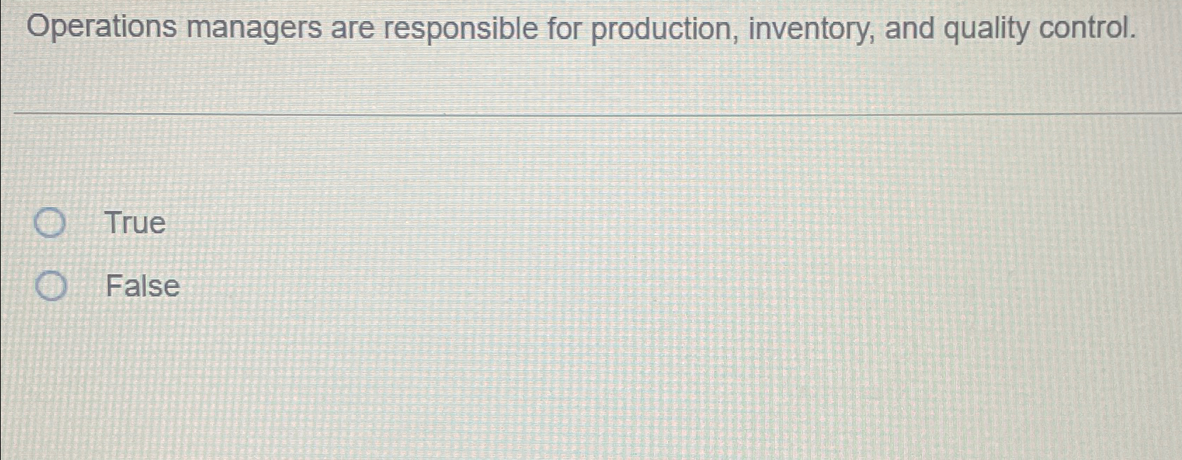  Operations managers are responsible for production, inventory, and quality control. True