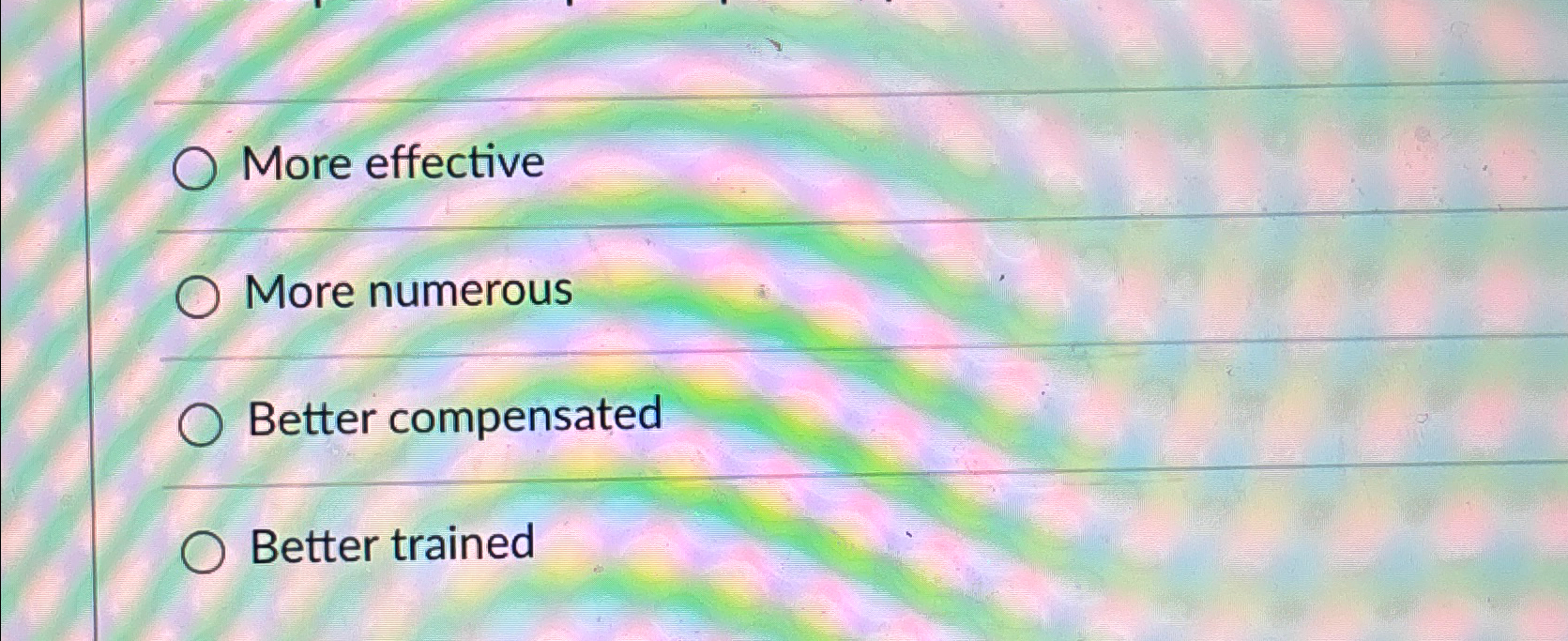  More effective More numerous Better compensated Better trained 