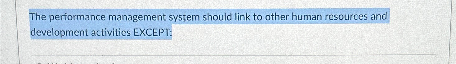  The performance management system should link to other human resources and